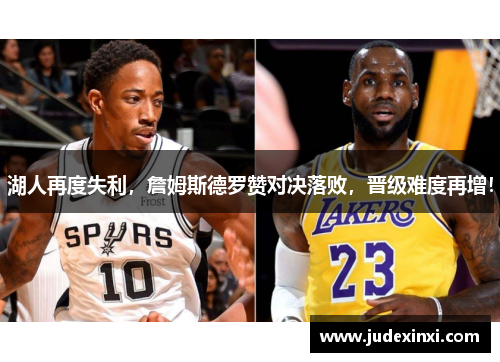 湖人再度失利，詹姆斯德罗赞对决落败，晋级难度再增！