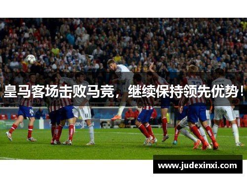 皇马客场击败马竞，继续保持领先优势！