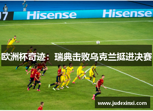 欧洲杯奇迹：瑞典击败乌克兰挺进决赛