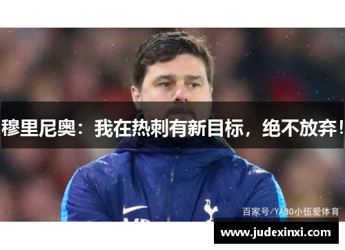 穆里尼奥：我在热刺有新目标，绝不放弃！