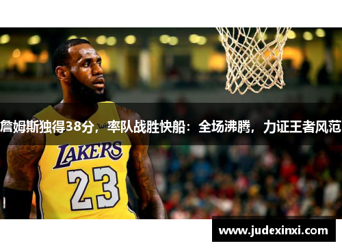 詹姆斯独得38分，率队战胜快船：全场沸腾，力证王者风范