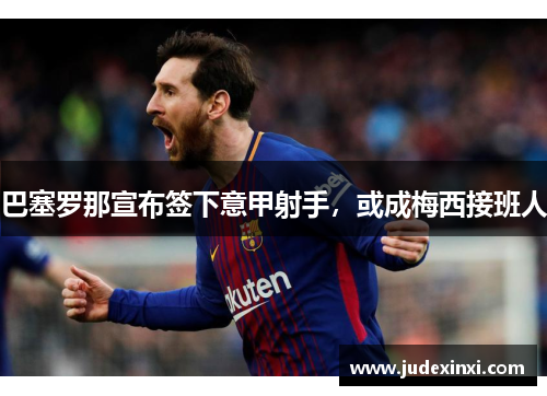 巴塞罗那宣布签下意甲射手，或成梅西接班人