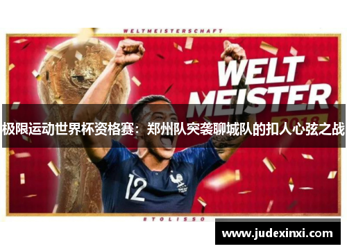 极限运动世界杯资格赛：郑州队突袭聊城队的扣人心弦之战
