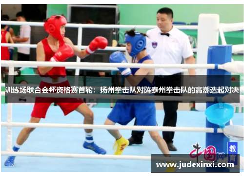 训练场联合会杯资格赛首轮：扬州拳击队对阵泰州拳击队的高潮迭起对决