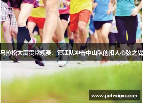 马拉松大满贯常规赛：镇江队冲击中山队的扣人心弦之战