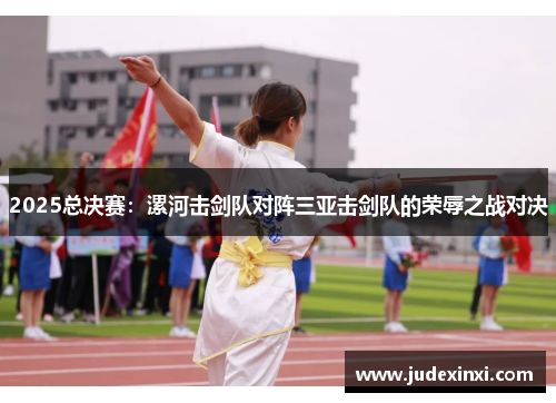 2025总决赛：漯河击剑队对阵三亚击剑队的荣辱之战对决
