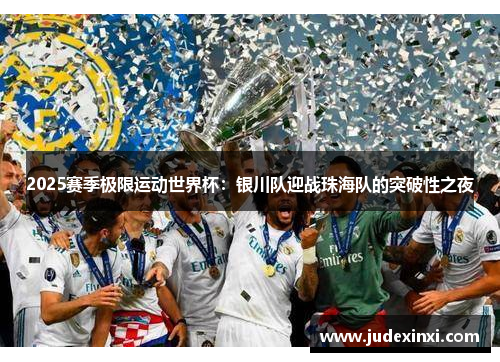 2025赛季极限运动世界杯：银川队迎战珠海队的突破性之夜