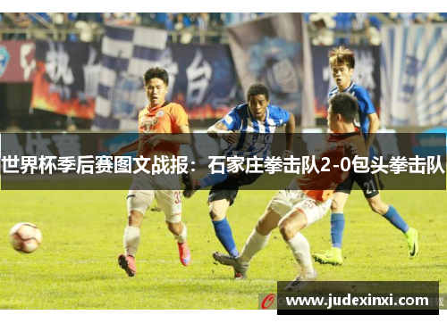 世界杯季后赛图文战报：石家庄拳击队2-0包头拳击队