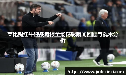 莱比锡红牛迎战赫根全场精彩瞬间回顾与战术分析
