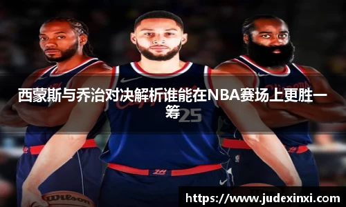 西蒙斯与乔治对决解析谁能在NBA赛场上更胜一筹