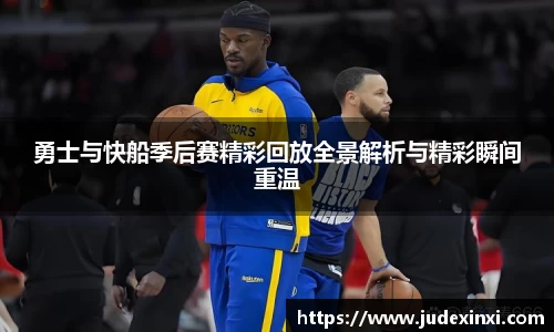 勇士与快船季后赛精彩回放全景解析与精彩瞬间重温